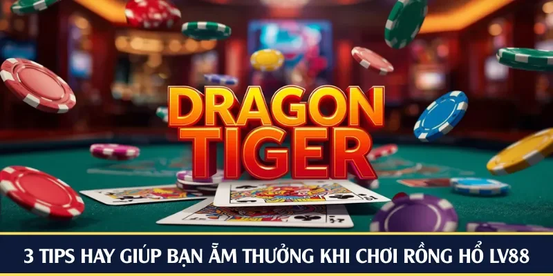 3 tips hay giúp bạn ẵm thưởng khi chơi rồng hổ LV88