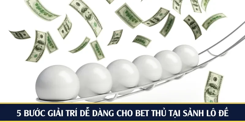 5 bước giải trí dễ dàng cho bet thủ tại sảnh lô đề