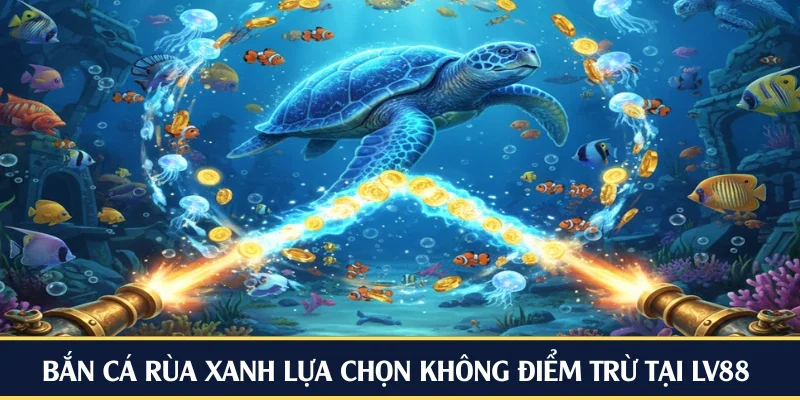 Bắn cá rùa xanh siêu phẩm tại LV88