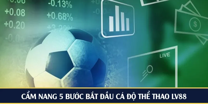 Cẩm nang 5 bước bắt đầu cá độ thể thao LV88