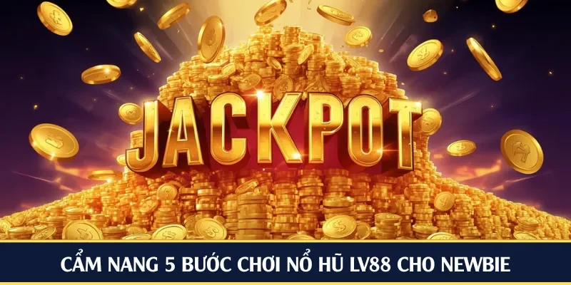 Cẩm nang 5 bước chơi nổ hũ LV88 cho newbie
