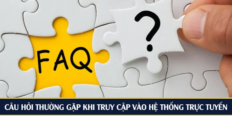 Câu hỏi thường gặp khi truy cập vào hệ thống trực tuyến