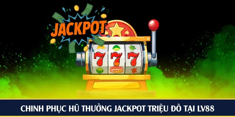 Chinh phục hũ thưởng Jackpot triệu đô tại LV88