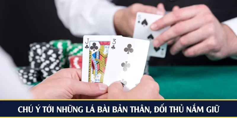 Chú ý tới những lá bài bản thân, đối thủ nắm giữ