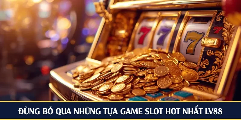 Đừng bỏ qua những tựa game slot hot nhất LV88