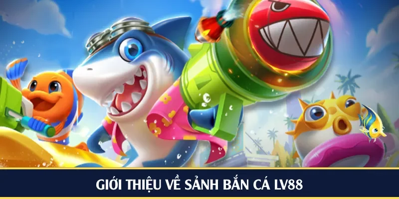 Giới thiệu về sảnh bắn cá LV88