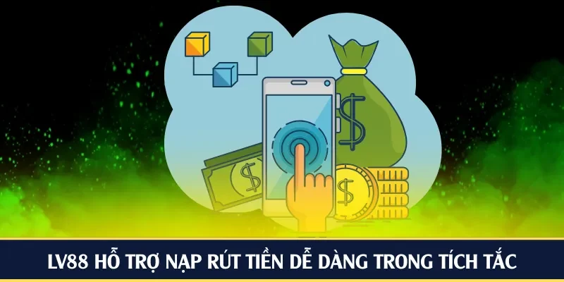 LV88 hỗ trợ nạp rút tiền dễ dàng trong tích tắc