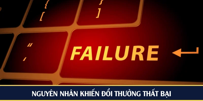 Nguyên nhân khiến đổi thưởng thất bại