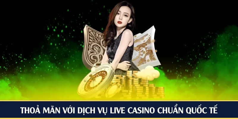 Thoả mãn với dịch vụ live casino chuẩn quốc tế