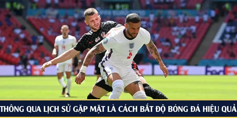 Thông qua lịch sử gặp mặt là cách bắt độ bóng đá hiệu quả nhất